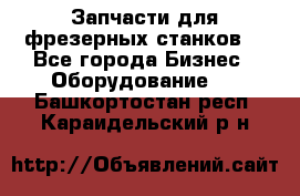 Запчасти для фрезерных станков. - Все города Бизнес » Оборудование   . Башкортостан респ.,Караидельский р-н